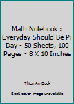 Math Notebook : Everyday Should Be Pi Day - 50 Sheets, 100 Pages - 8 X 10 Inches