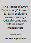 The Poems of Emily Dickinson (Volumes I, II, III): Including variant readings critically compared with all known manuscripts