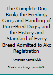 The Complete Dog Book; the Feeding, Care, and Handling of Pure-Bred Dogs, and the History and Standard of Every Breed Admitted to Akc Registration