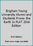 Paperback Brigham Young University Alumni and Students Prove: the Earth Is FLAT 2016 Edition Book