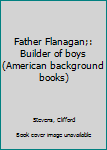 Hardcover Father Flanagan;: Builder of boys (American background books) Book