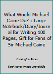 Paperback What Would Michael Caine Do? : Large Notebook/Diary/Journal for Writing 100 Pages, Gift for Fans of Sir Michael Caine Book