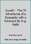 Unknown Binding Cured! - The 70 Adventures of a Dyspeptic with a Foreword By H.g. Wells Book