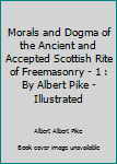 Paperback Morals and Dogma of the Ancient and Accepted Scottish Rite of Freemasonry - 1 : By Albert Pike - Illustrated Book