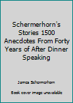 Schermerhorn's Stories 1500 Anecdotes From Forty Years of After Dinner Speaking