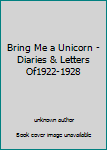 Bring Me a Unicorn - Diaries & Letters Of1922-1928