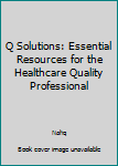 Hardcover Q Solutions: Essential Resources for the Healthcare Quality Professional Book