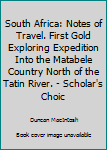 Paperback South Africa: Notes of Travel. First Gold Exploring Expedition Into the Matabele Country North of the Tatin River. - Scholar's Choic Book