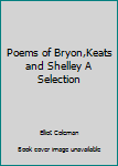 Poems of Bryon,Keats and Shelley A Selection