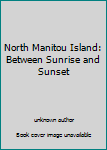 Unknown Binding North Manitou Island: Between Sunrise and Sunset Book