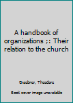 A handbook of organizations ;: Their relation to the church