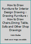 Paperback How to Draw Furniture for Interior Design Drawing : Drawing Furniture : How to Draw Chairs,Dining Table, Sofa and Other Shop Drawings Book