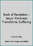 Paperback Book of Revelation : Jesus' Kindness Transforms Suffering Book