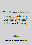 The Chinese idioms story (hardcover painted phonetic).