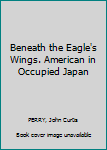 Beneath the Eagle's Wings. American in Occupied Japan