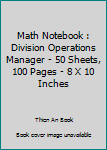 Math Notebook : Division Operations Manager - 50 Sheets, 100 Pages - 8 X 10 Inches