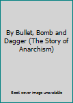 Unknown Binding By Bullet, Bomb and Dagger (The Story of Anarchism) Book