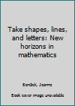 Hardcover Take shapes, lines, and letters: New horizons in mathematics Book