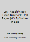 Paperback Let That Sh*t Go : Lined Notebook -150 Pages (6 X 9) Inches in Size Book