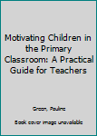 Paperback Motivating Children in the Primary Classroom: A Practical Guide for Teachers Book