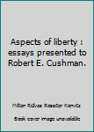 Aspects of Liberty: Essays Presented to Robert E. Cushman