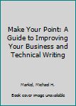 Hardcover Make Your Point: A Guide to Improving Your Business and Technical Writing Book