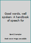 Unknown Binding Good words, well spoken: A handbook of speech for Book