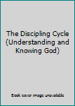 Unknown Binding The Discipling Cycle (Understanding and Knowing God) Book