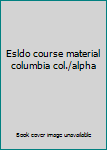 Esldo course material columbia col./alpha