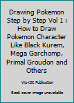 Paperback Drawing Pokemon Step by Step Vol 1 : How to Draw Pokemon Character Like Black Kurem, Mega Garchomp, Primal Groudon and Others Book