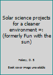 Unknown Binding Solar science projects for a cleaner environment =: (formerly Fun with the sun) Book