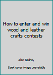 Hardcover How to enter and win wood and leather crafts contests Book