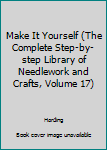 Hardcover Make It Yourself (The Complete Step-by-step Library of Needlework and Crafts, Volume 17) Book