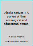 Alaska natives;: A survey of their sociological and educational status,