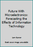 Hardcover Future With Microelectronics: Forecasting the Effects of Information Technology Book