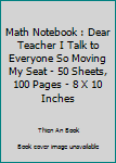 Math Notebook : Dear Teacher I Talk to Everyone So Moving My Seat - 50 Sheets, 100 Pages - 8 X 10 Inches