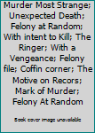 Unknown Binding Murder Most Strange; Unexpected Death; Felony at Random; With intent to Kill; The Ringer; With a Vengeance; Felony file; Coffin corner; The Motive on Recors; Mark of Murder; Felony At Random Book