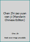 Chen Zhi zao yuan wen ji (Mandarin Chinese Edition)