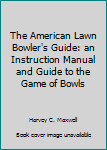Hardcover The American Lawn Bowler's Guide: an Instruction Manual and Guide to the Game of Bowls Book