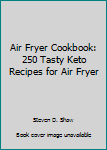 Air Fryer Cookbook: 250 Tasty Keto Recipes for Air Fryer