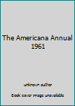 Unknown Binding The Americana Annual 1961 Book