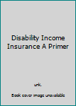 Unknown Binding Disability Income Insurance A Primer Book