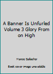 Unknown Binding A Banner Is Unfurled Volume 3 Glory From on High Book