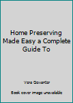Hardcover Home Preserving Made Easy a Complete Guide To Book
