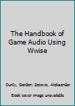Paperback The Handbook of Game Audio Using Wwise Book