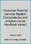Unknown Binding Consumer financial services litigation (Corporate law and practice course handbook series) Book