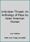 Hardcover Unbroken Thread: An Anthology of Plays by Asian American Women Book