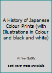 A History of Japanese Colour-Prints (with Illustrations in Colour and black and white)