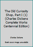 Unknown Binding The Old Curiosity Shop, Part I (1) (Charles Dickens Complete Works Centennial Edition) Book