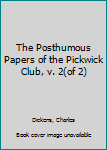 The Posthumous Papers of the Pickwick Club, v. 2(of 2)